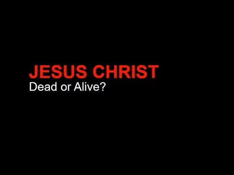 Jesus Christ - Dead or Alive?