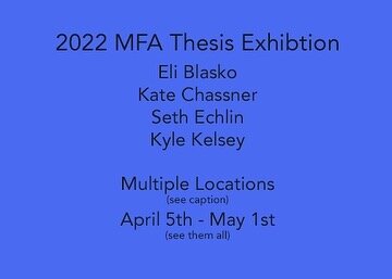 Congratulations 2022 MFA Thesis Grads !
.
Eli Blasko , Kate Chassner 
Seth Echlin , Kyle Kelsey
.
WCU Fine Art Museum 
April 5 - April 29, 2022
April 28 3:00 &ndash; 5:00 PM  Public Artist Presentation 
(WCU BAC #130)
April 28 from 5:00-7:00 PM   Rec