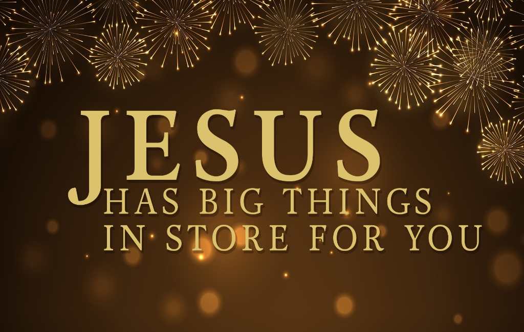 Jesus Has Big Things In Store for You