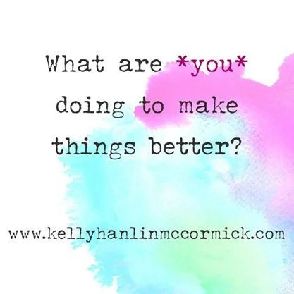 What Are *You* Doing to Make Things Better?