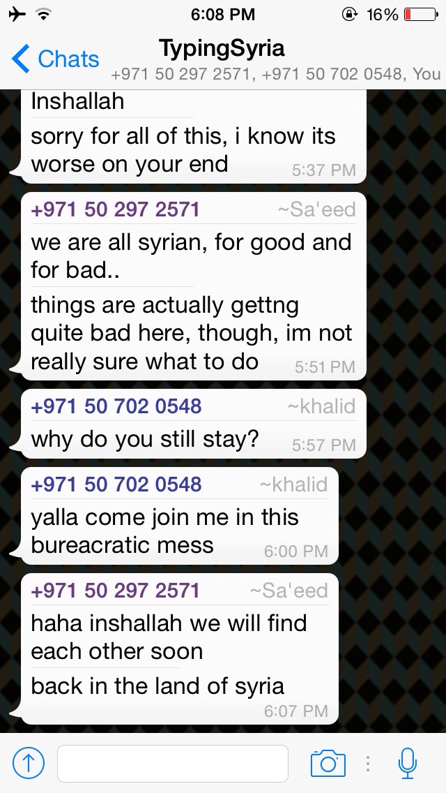 4/3/15, 6:11:46 PM: All the way from Holland, Khaled questions Sa'eed, asking him why he hasn't left Syria yet. Despite his misfortune, Sa'eed still has hope that conflict will settle down. - Age 17, United Arab Emirates