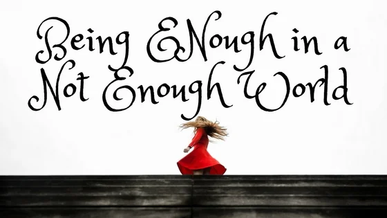 Being ENough in a Not Enough World.jpg