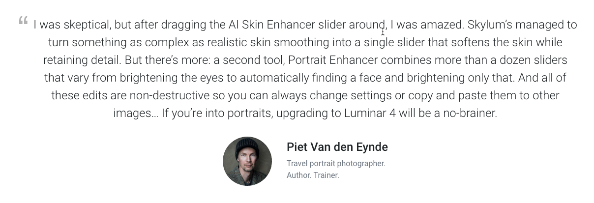 I was one of a select few that could test these tools already live and you can read about my thoughts in this blog post. In fact, I was so enthusiastic, that Skylum asked me if they could use this quote of me on their website :-)