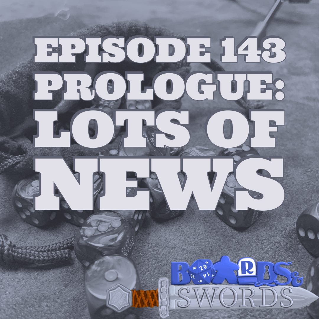 Lots of News - Boards &amp; Swords #143 Prologue