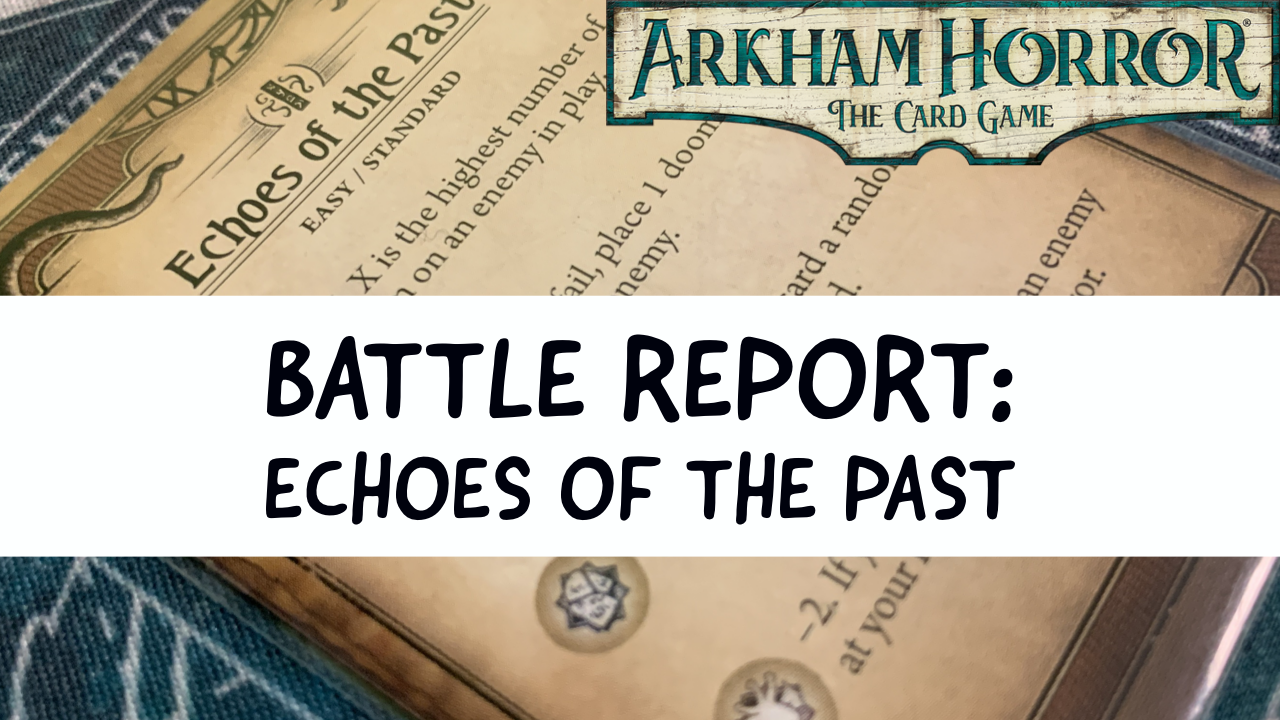 Arkham Horror LCG Battle Report: Echoes of the Past (Path to Carcosa Part 3)