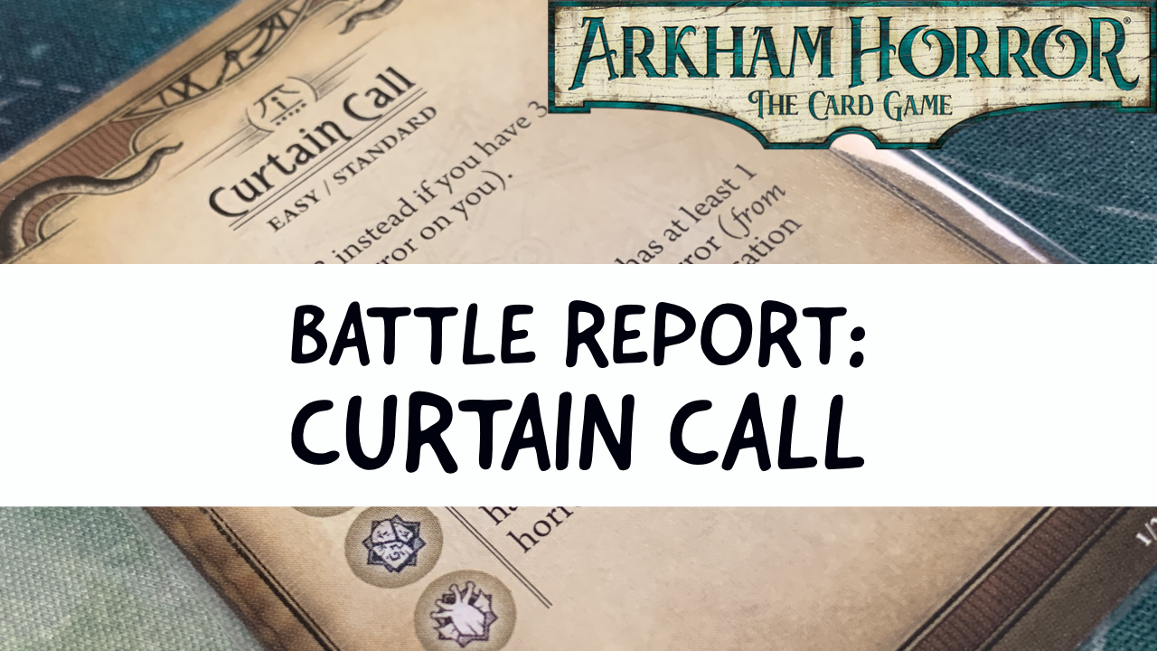 Arkham Horror LCG Battle Report: Curtain Call (Path to Carcosa Part 1)
