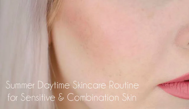 Summer Daytime Skincare Routine for Sensitive & Combination Skin