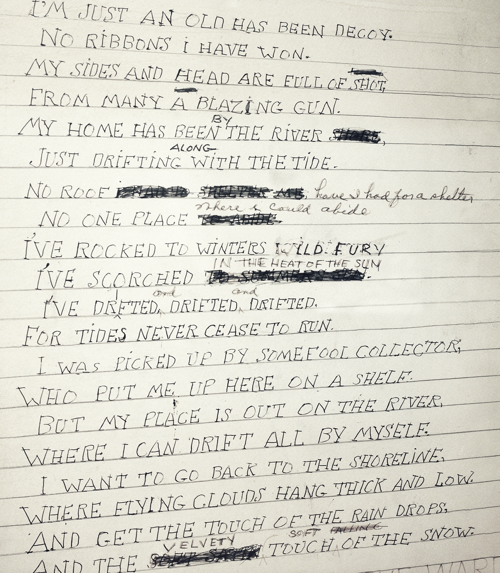 Decoy (full of shot) I'm just an old has been decoy. No ribbons have I won. My sides and head are full of shot, From many a blazing gun. My home has been by the river. Just drifting along with the tide. No roof have I had for a shelter. No