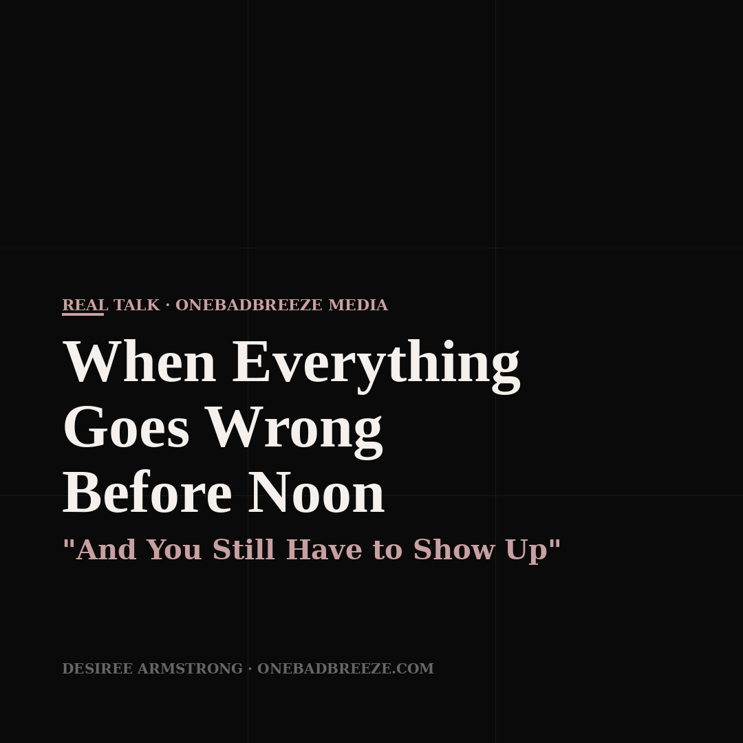 When Everything Goes Wrong Before Noon (And You Still Have to Show Up)