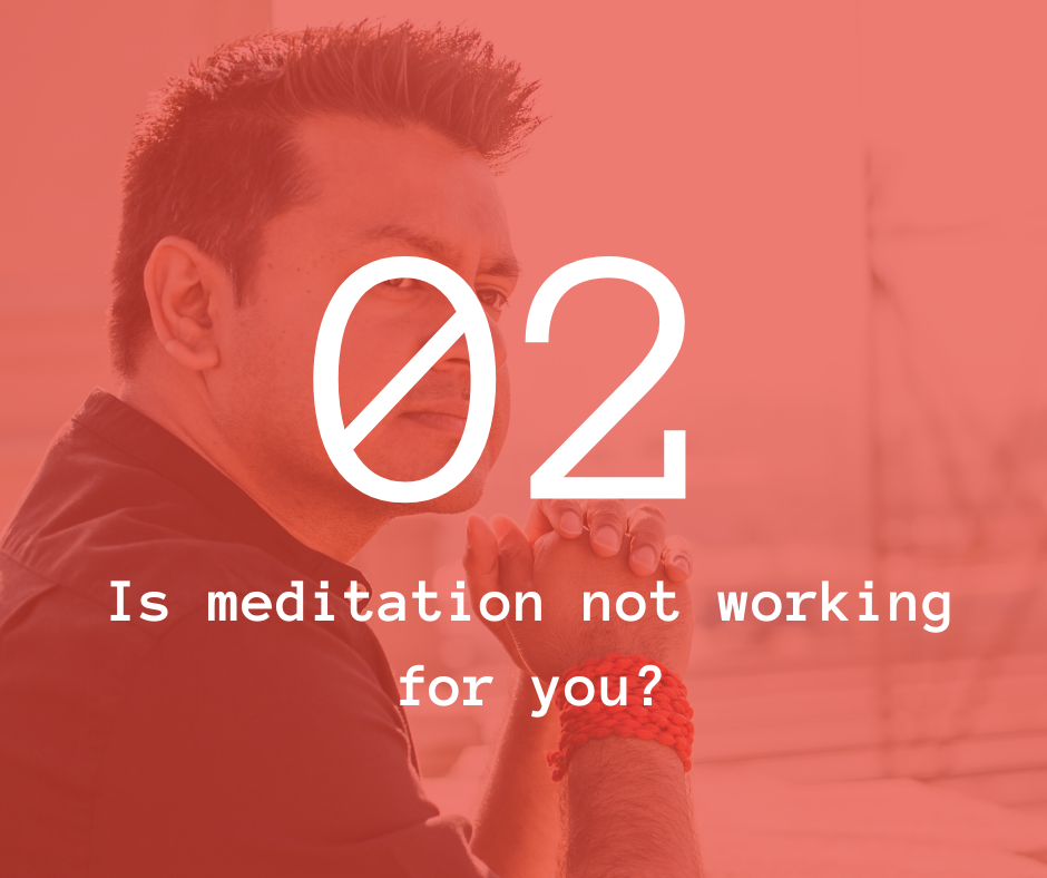 02. Is meditation not working for you?