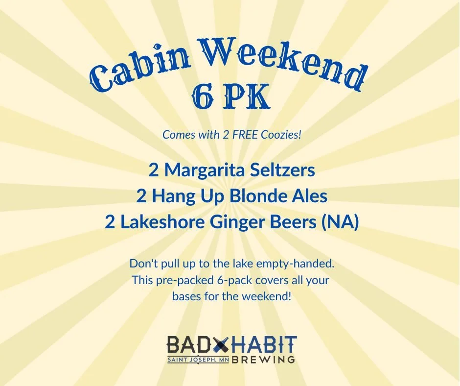 Stop in to Bad Habit on your way to lake and grab a 6 PK! 

Our new Cabin Weekend 6 PK is pre-packed, ice-cold, and ready for the weekend. You get Margarita Seltzer, Hang Up Blonde, and our newly released, Lakeshore Ginger Beer (NA)&mdash;plus 2 FREE