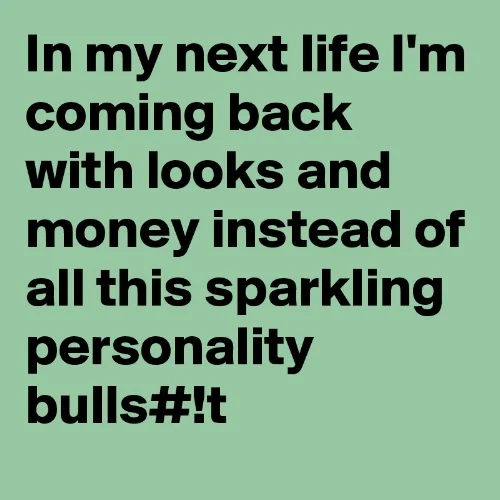 In-my-next-life-I-m-coming-back-with-looks-and-mon.jpg