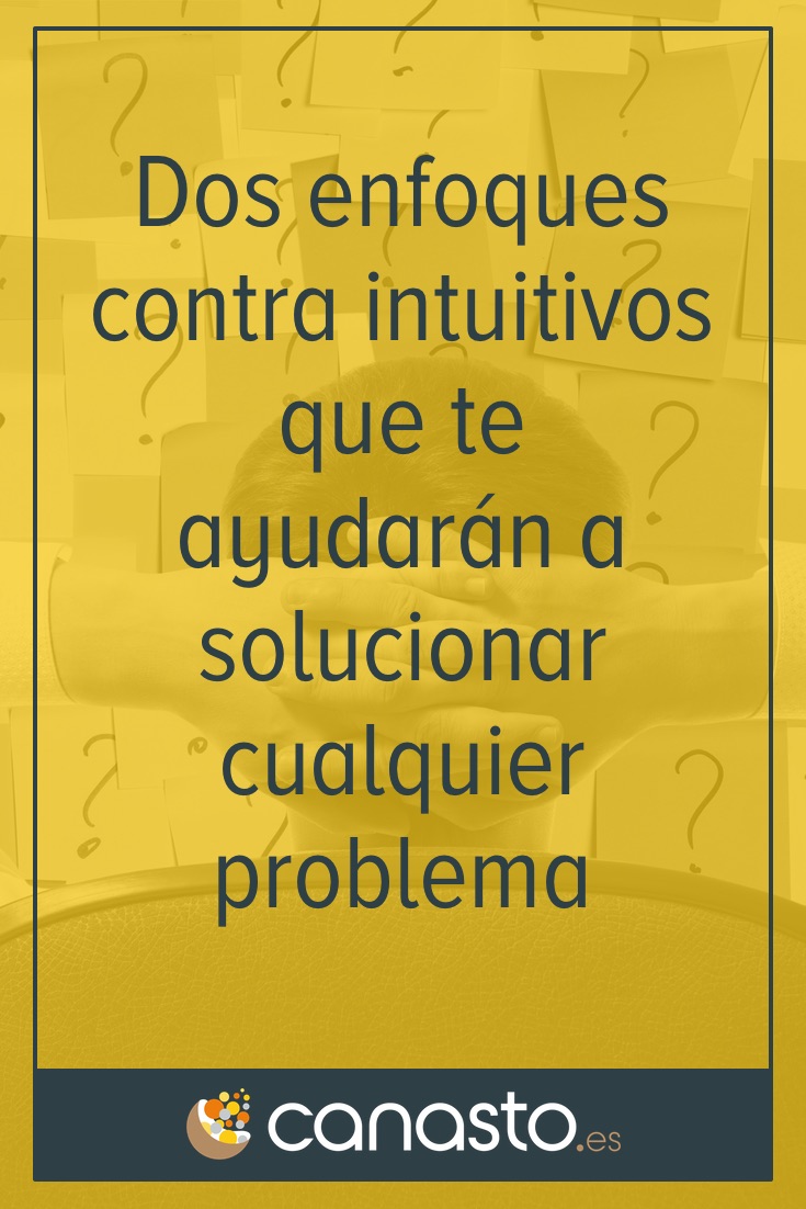 Dos enfoques contra intuitivos que te ayudarán a solucionar cualquier problema