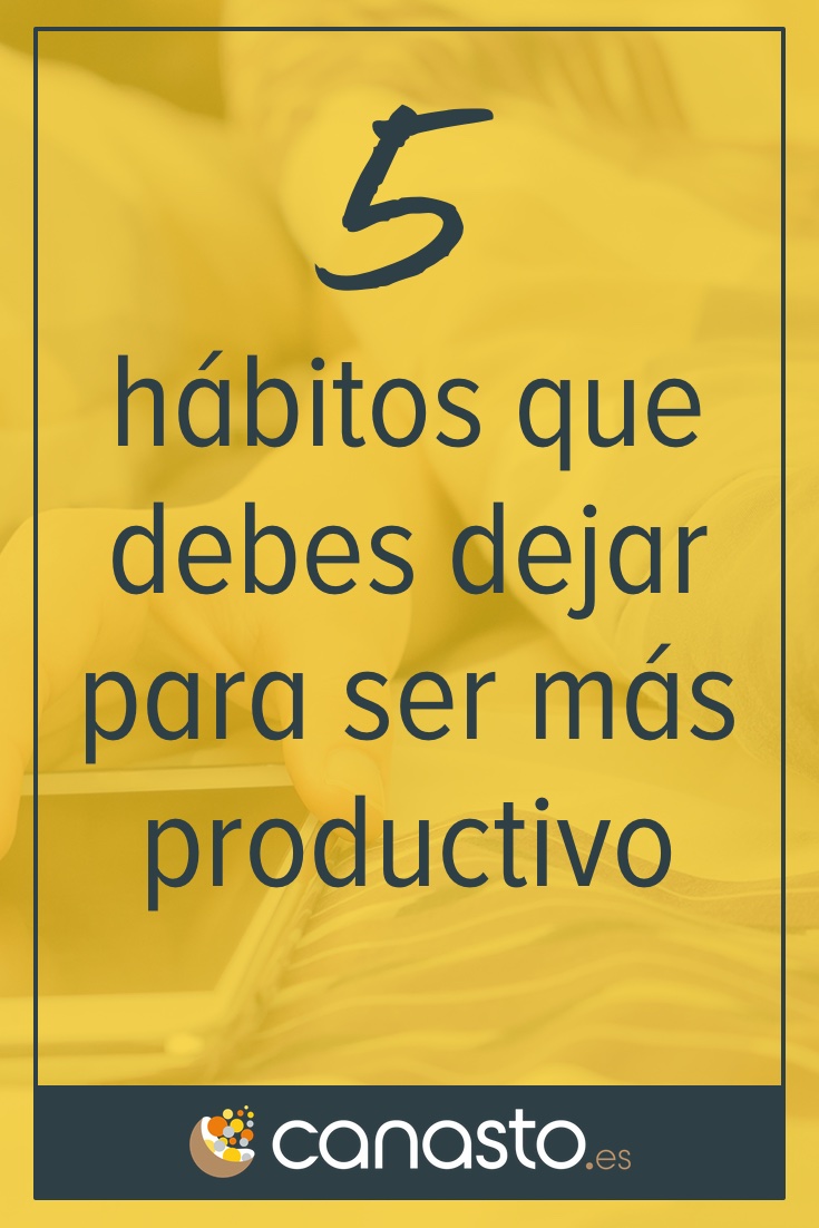 5 hábitos que debes dejar para ser más productivo