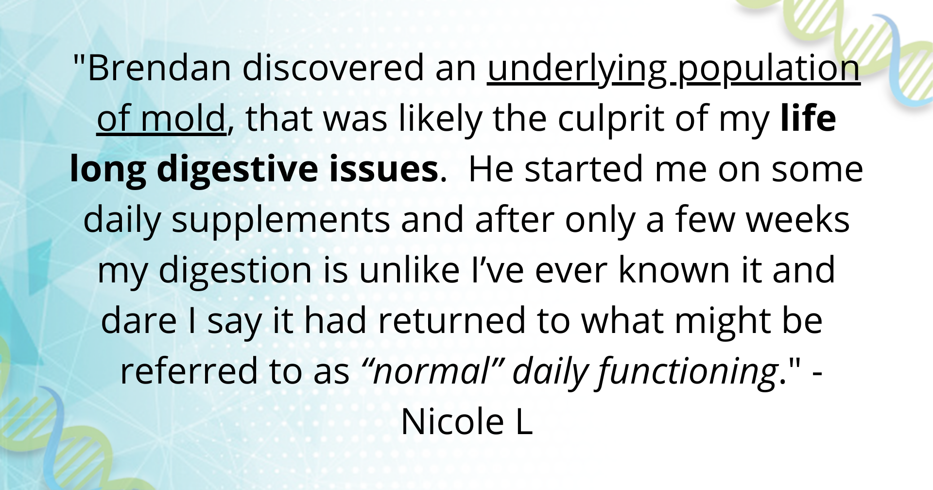 %22Brendan truly listened to my symptoms, acknowledging that there was definitely a continued cause for my struggles, unlike many practitioners who had previous dismissed these symptoms.%22 -Nicole-14.png