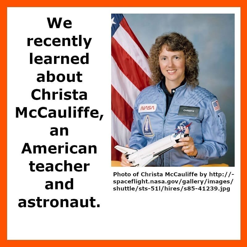 We recently learned about
Christa McCauliffe, an American teacher and astronaut.

Photo of Christa McCauliffe by http://spaceflight.nasa.gov/gallery/images/shuttle/sts-51l/hires/s85-41239.jpg

During our team meetings, we are learning about contempor