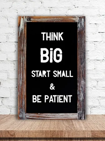 Think big start small and be patient