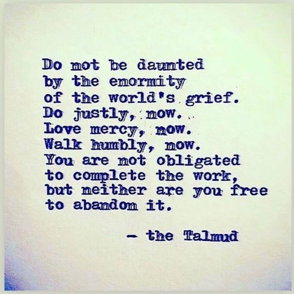 I have always loved this teaching. Now more than ever. From what I understand, it is not accurate to say it’s from the Talmud. I have added some text below, that I hope gives its proper reference. I might have some friends here who know better,