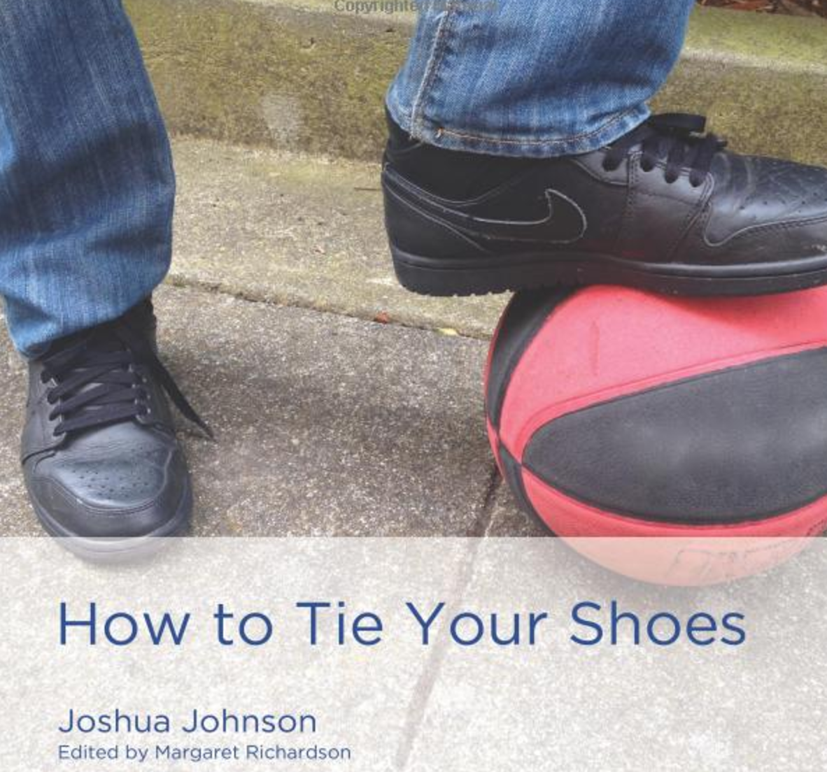 How to Tie Your Shoes How to Tie Your Shoes introduces the beginning reader to ordinal numbers and offers step-by-step instructions on how to tie your shoes. Buy this book.
