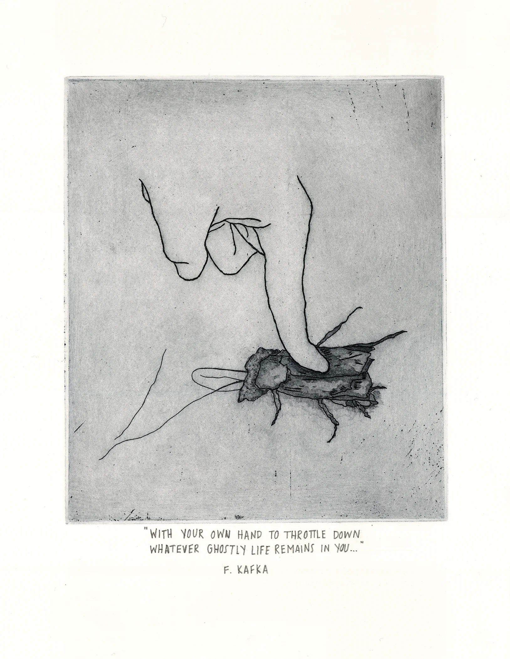 "WITH YOUR OWN HAND TO THROTTLE DOWN WHATEVER GHOSTLY LIFE REMAINS IN YOU..." -F. Kafka Intaglio 7" x 8" 2014