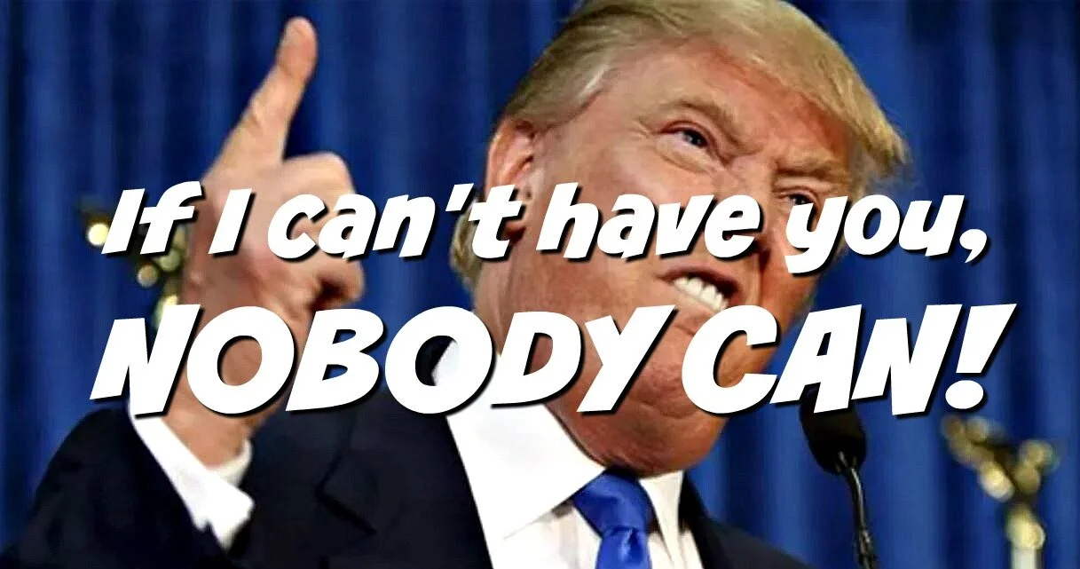 Trump to America: If I can’t have you, nobody can