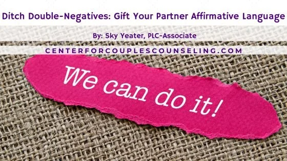 Ditch Double-Negatives: Gift Your Partner Affirmative Language