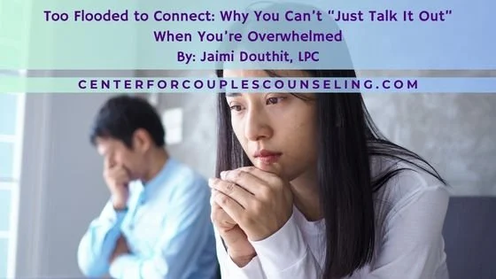 Too Flooded to Connect: Why You Can’t “Just Talk It Out” When You’re Overwhelmed