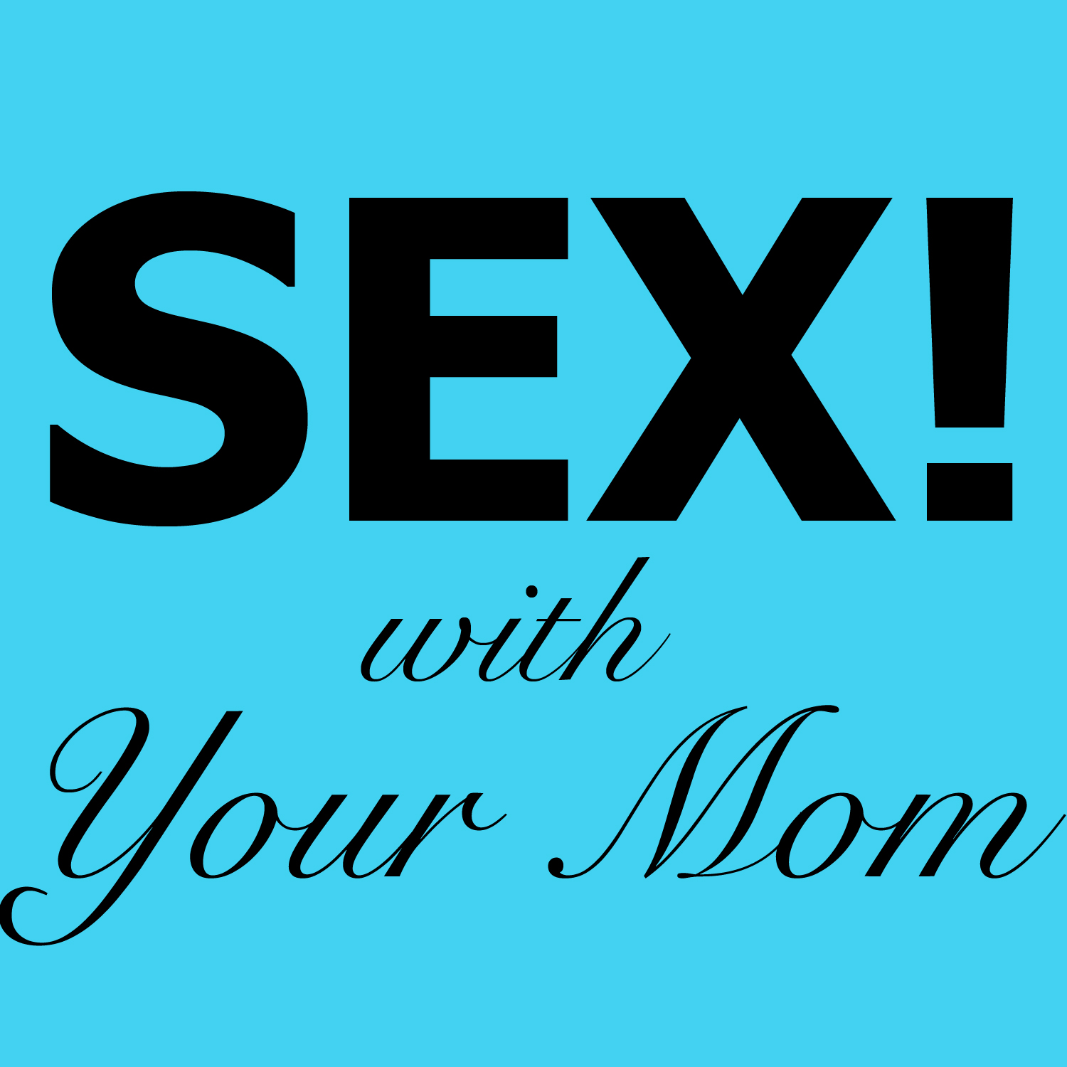Sex! with YOUR MOM