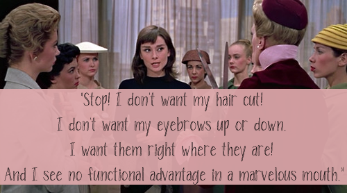"Stop! I don't want my hair cut! I don't want my eyebrows up or down. I want them right where they are! And I see no functional advantage in a marvelous mouth. I'm leaving now, and if anyone so much as makes a move to stop me, there'll be plenty of …