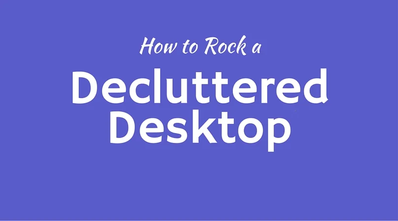 How to Rock a Decluttered Desktop