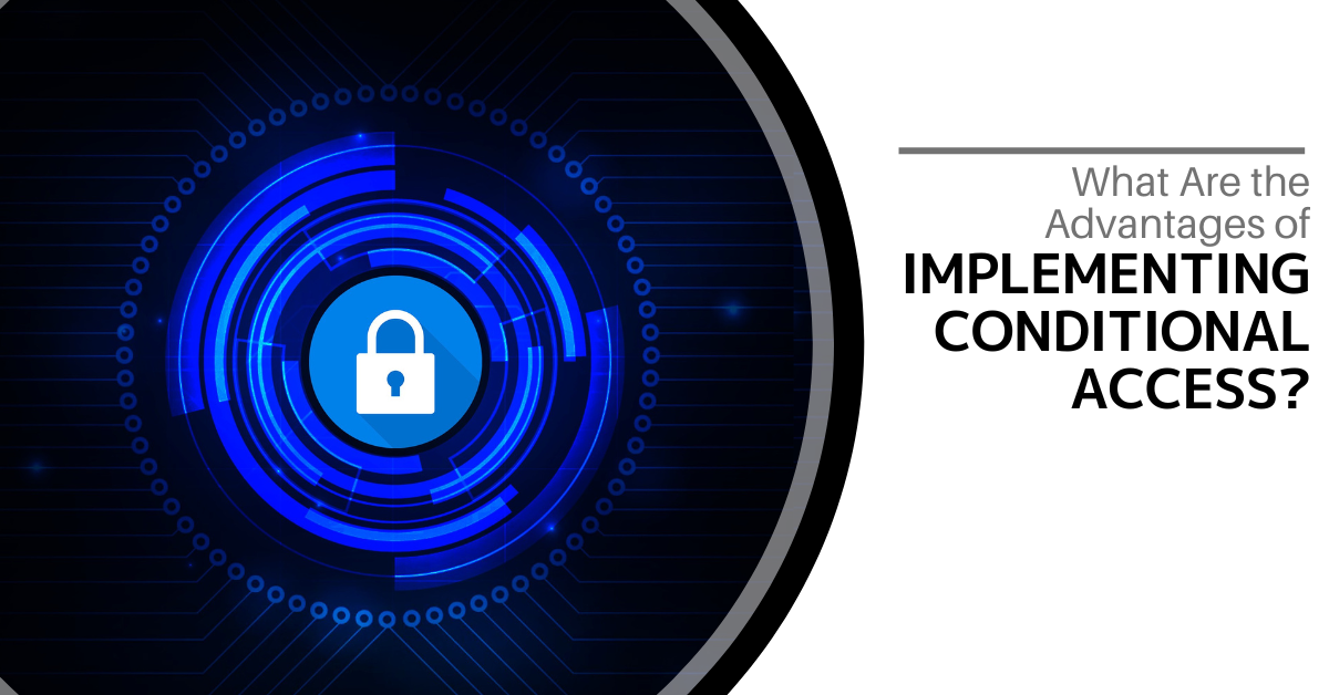 What Are the Advantages of Implementing Conditional Access?