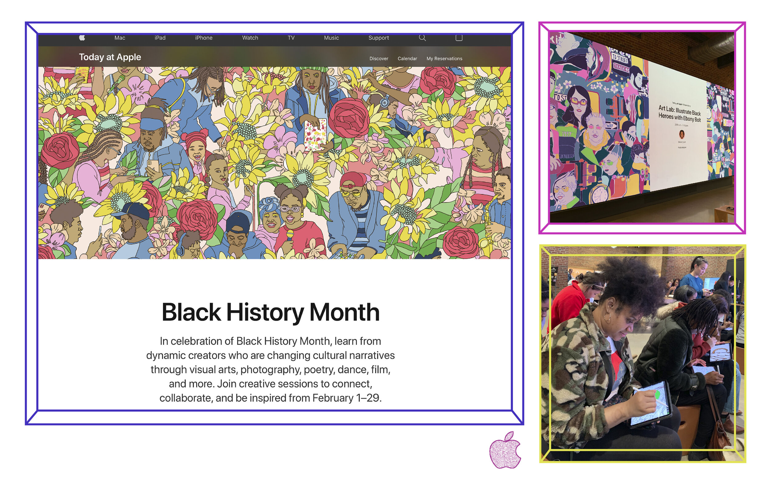  Left Image:   Commissioned illustration,  Creative Connections ,  for 2020 Black History Month programming for Apple.com Right Images:  Today at Apple &nbsp;Coloring Workshop Session in Williamsburg, Brooklyn (Feb. 2020) 