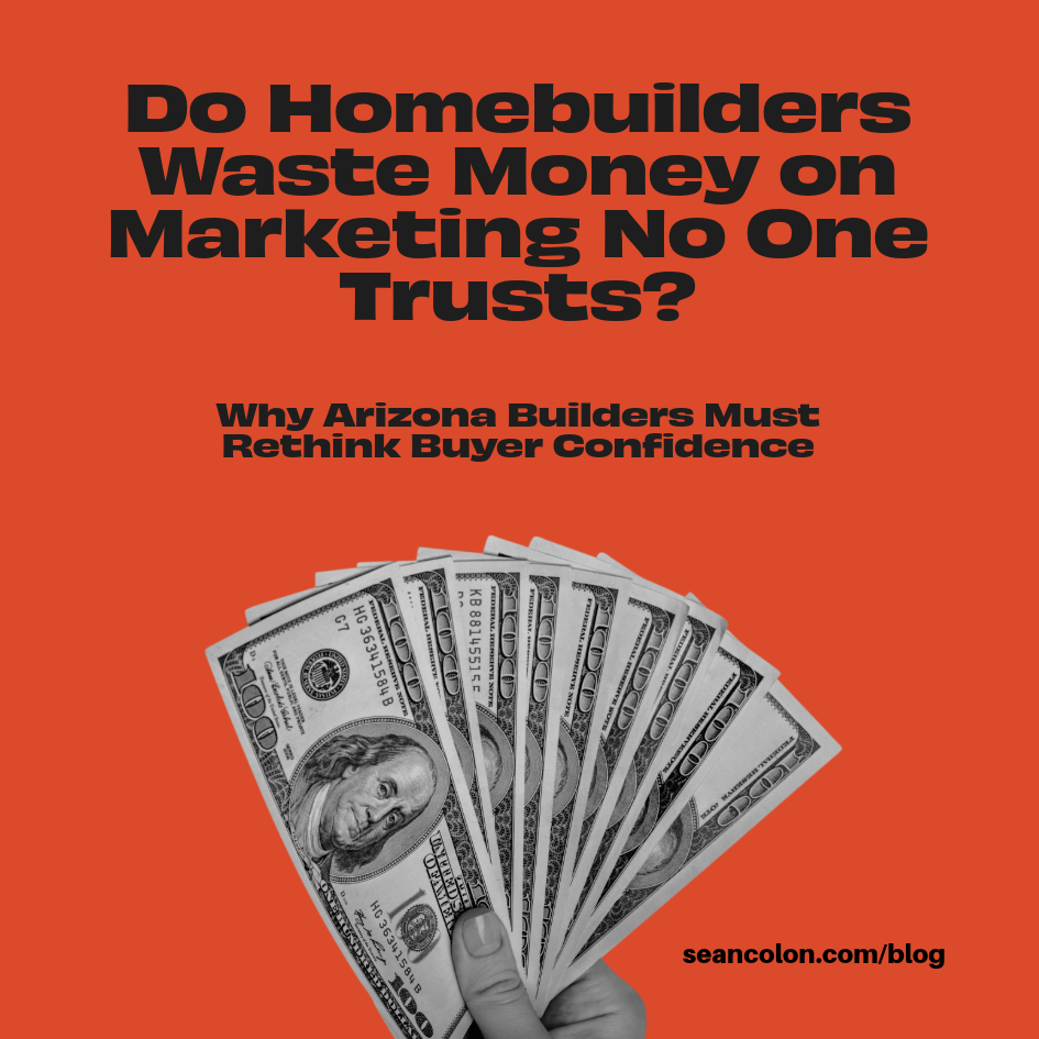 Do Homebuilders Waste Money on Marketing No One Trusts? Why Arizona Builders Must Rethink Buyer Confidence