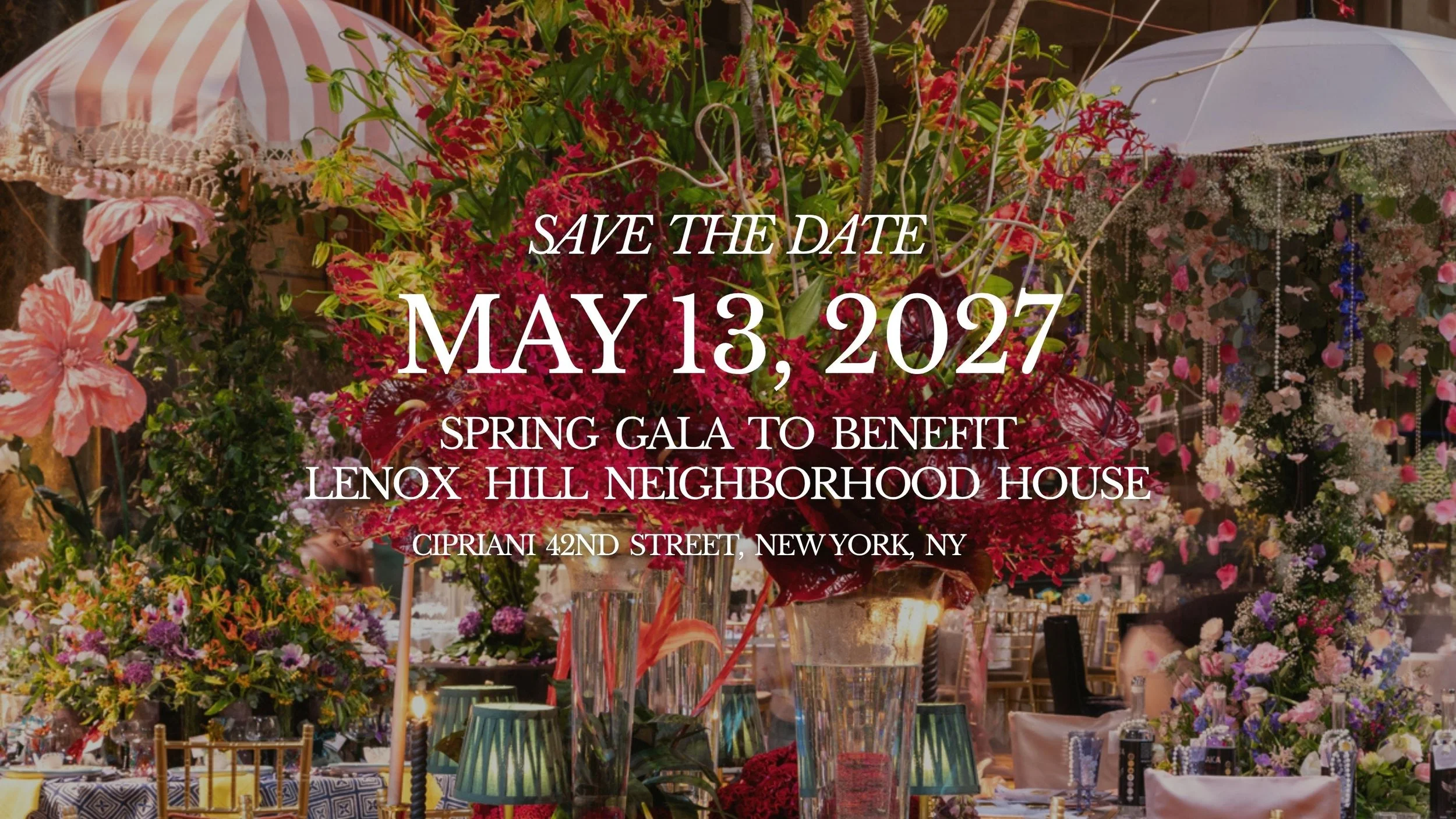 "Save the Date May 13, 2027 Spring Gala to Benefit Lenox Hill Neighborhood House Cipriani 42nd Street, New York, NY" text over photo of elaborate floral tablescape centerpieces