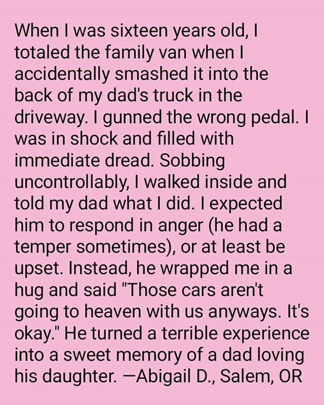 A perfect response. 💛 &quot;When I was sixteen years old, I totaled the family van when I accidentally smashed it into the back of my dad's truck in the driveway. I gunned the wrong pedal. I was in shock and filled with immediate dread. Sobbing unco