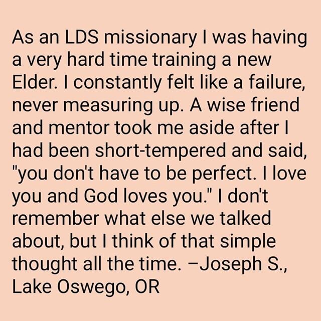 You don't have to be perfect. 💛 &quot;As an LDS missionary I was having a very hard time training a new Elder. I constantly felt like a failure, never measuring up. A wise friend and mentor took me aside after I had been short-tempered and said, 'yo