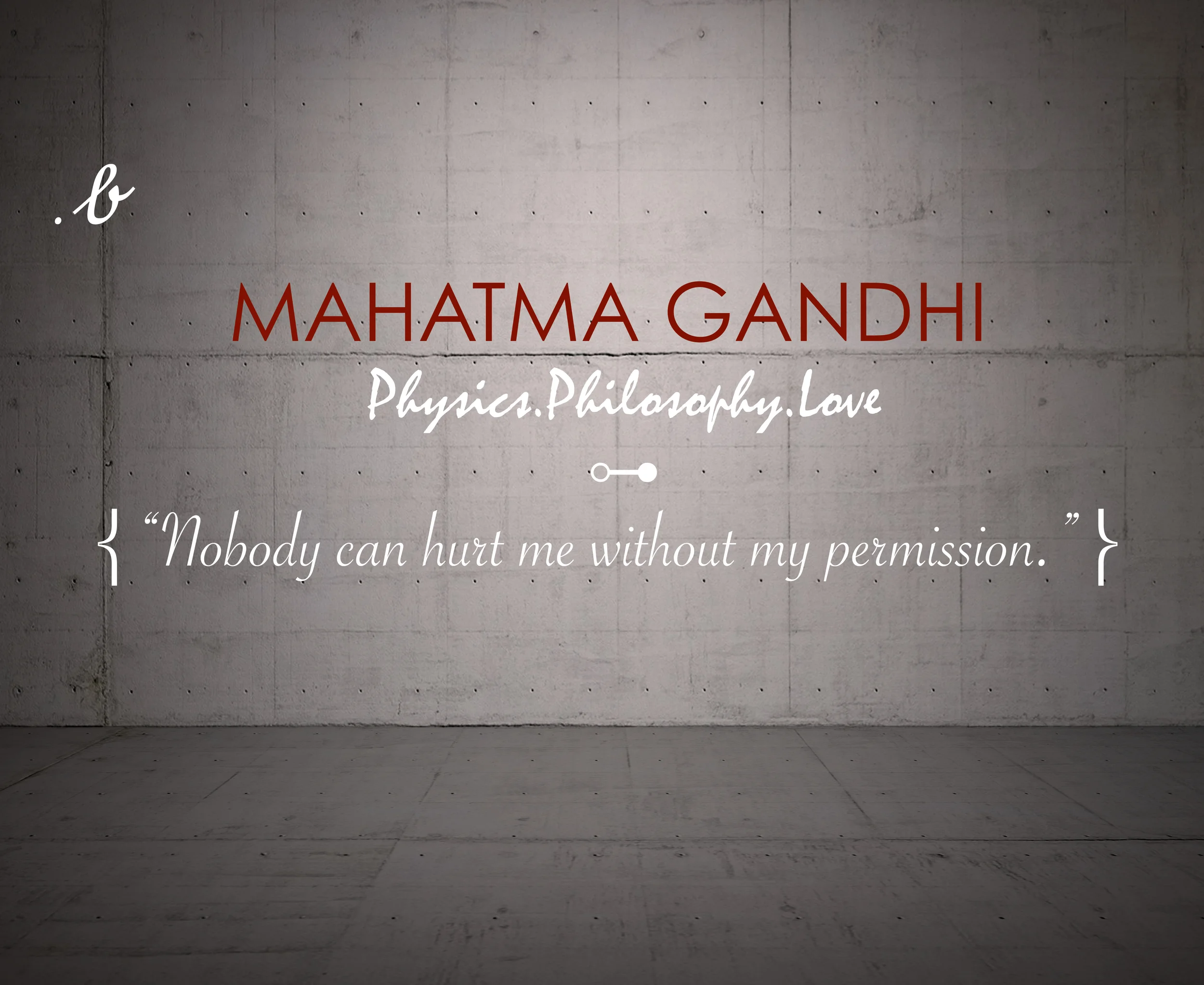 “Nobody can hurt me without my permission.”Mahatma Gandhi