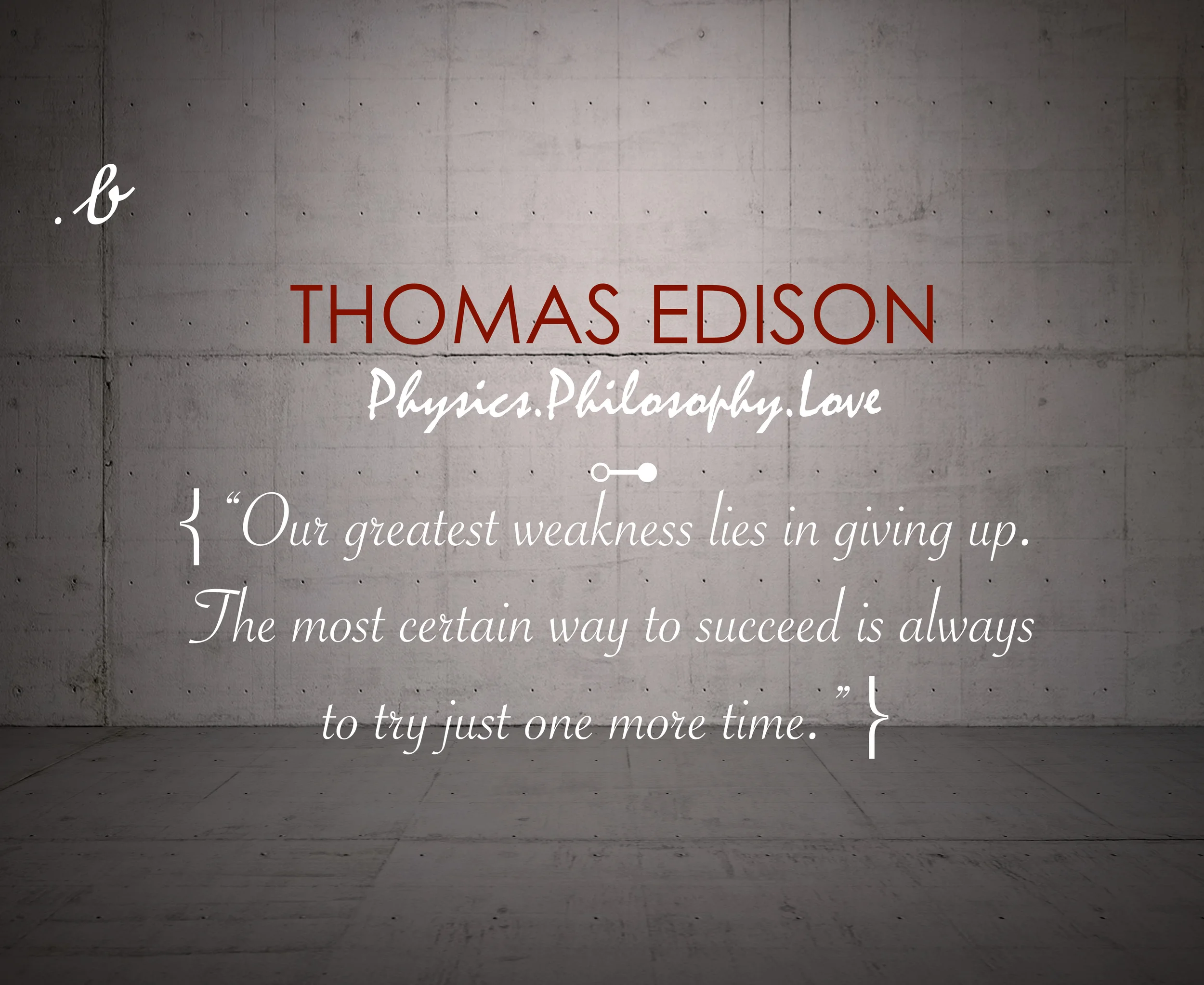 “Our greatest weakness lies in giving up. The most certain way to succeed is always to try just one more time.” — Thomas Edison