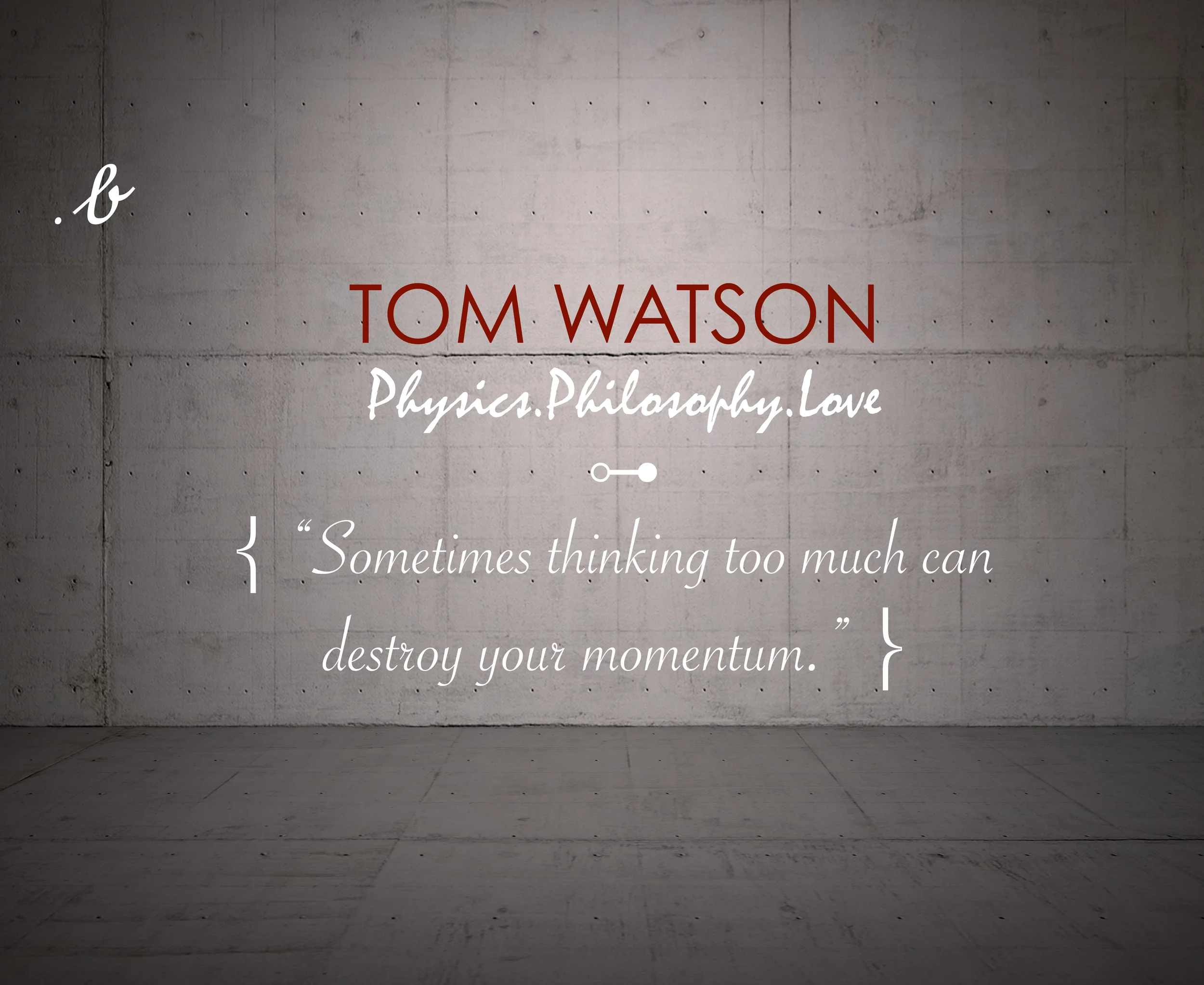 “Sometimes thinking too much can destroy your momentum.” — Tom Watson 