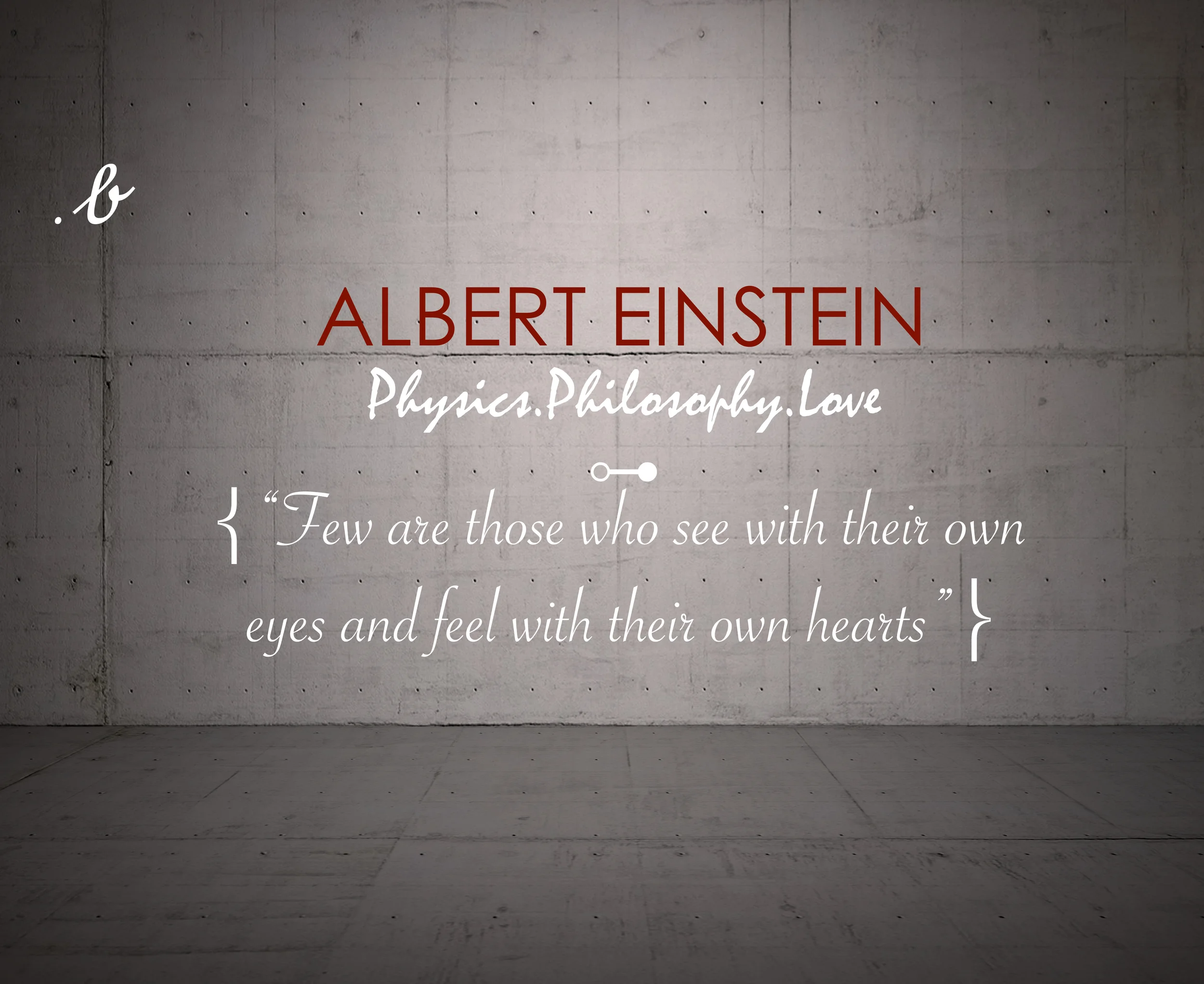 “Few are those who see with their own eyes and feel with their own hearts”Albert Einstein