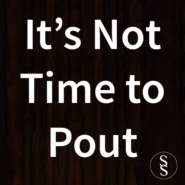 It's Not Time to Pout!