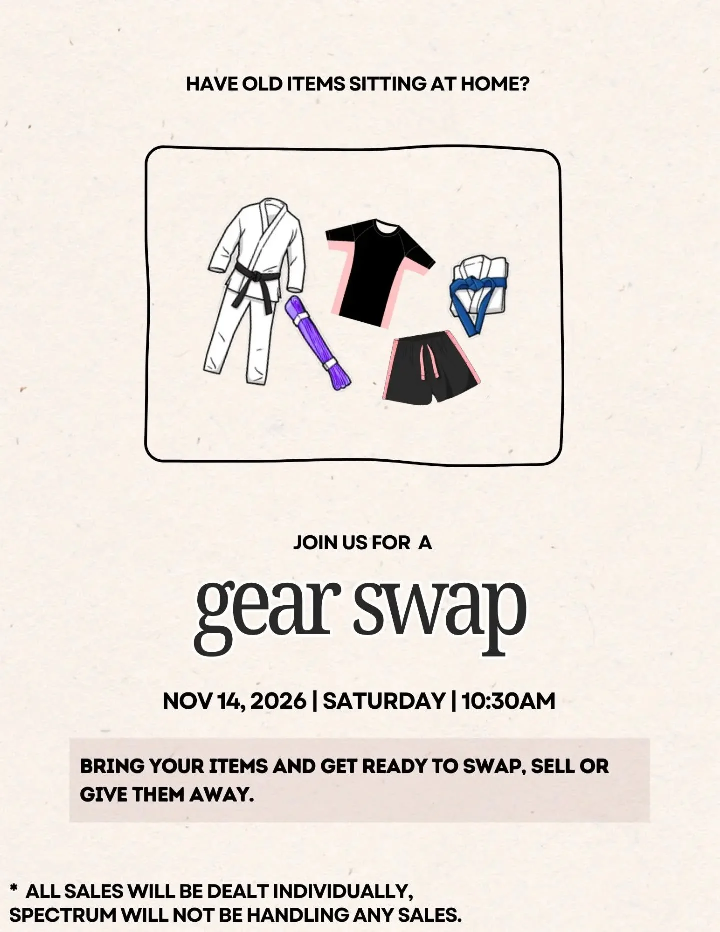 GOT GEAR YOU DON&rsquo;T USE ANYMORE?

Let&rsquo;s give it a new home! Join us for our second Spectrum Gear Swap on Saturday, November 14th at 10:30AM.

Bring any old or unused jiu-jitsu gear, apparel, or equipment and come ready to swap, sell, or gi