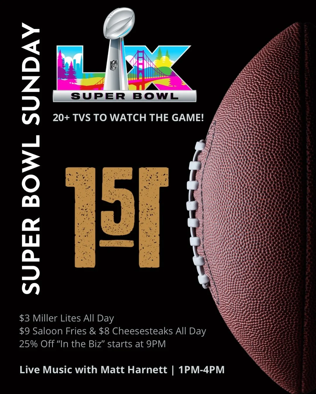 🏈 If you&rsquo;re watching the Super Bowl, this is where you want to be.

🔥 20+ TVs
🎶 Live music with Matt Harnett | 1PM&ndash;4PM
🍺 $3 Miller Lites ALL DAY
🍟 $9 Saloon Fries &amp; $8 Cheesesteaks ALL DAY
💼 25% off &ldquo;In the Biz&rdquo; star