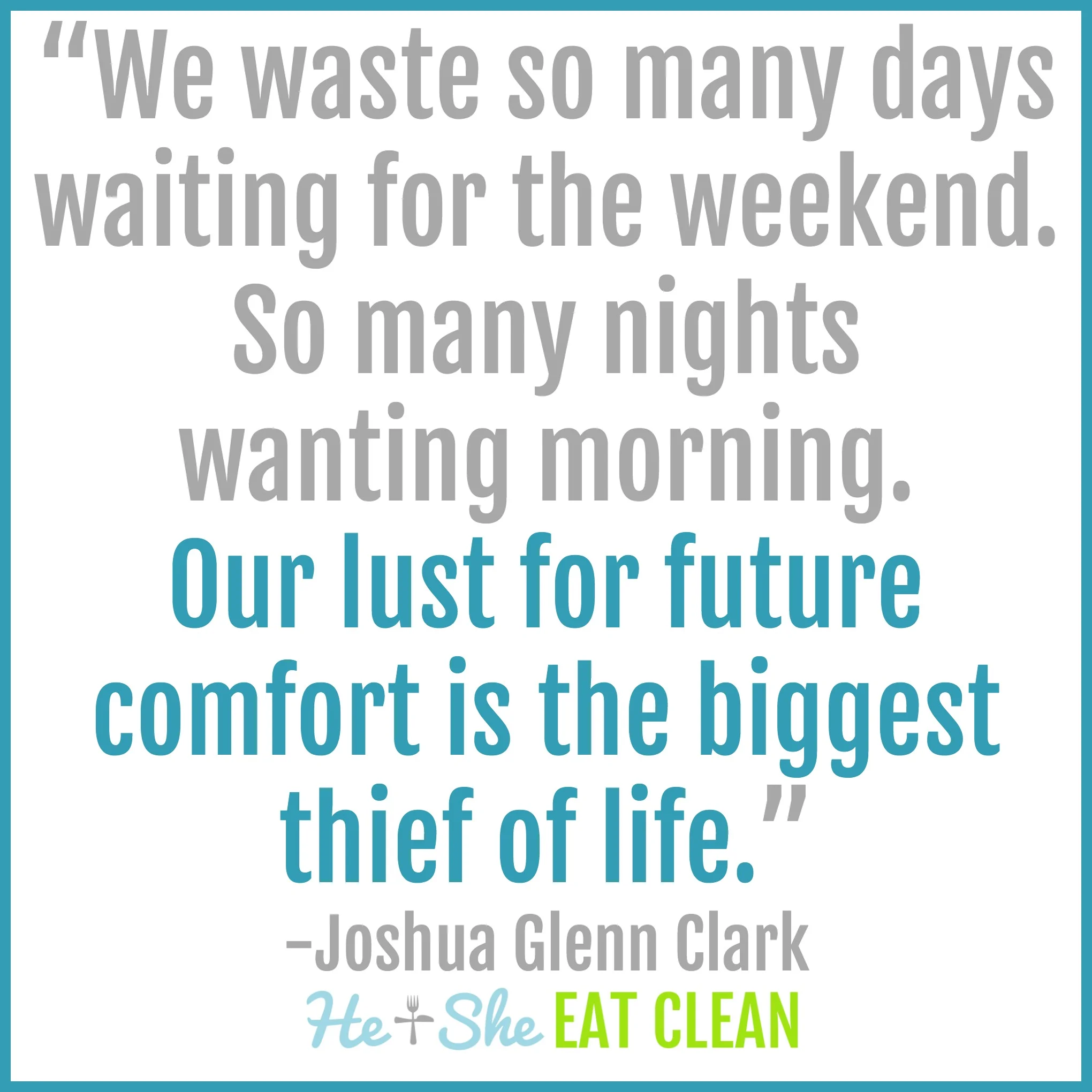 We waste so many days waiting for the weekend. So many nights wanting morning. Our lust for future comfort is the biggest thief of life. - Joshua Glenn Clark