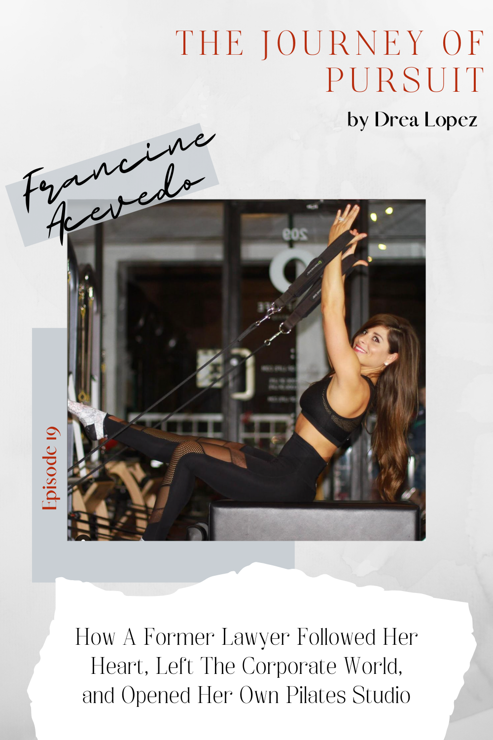 EP 19 - Francine Acevedo - How A Former Lawyer Followed Her Heart, Left The Corporate World, and Opened Her Own Pilates Studio