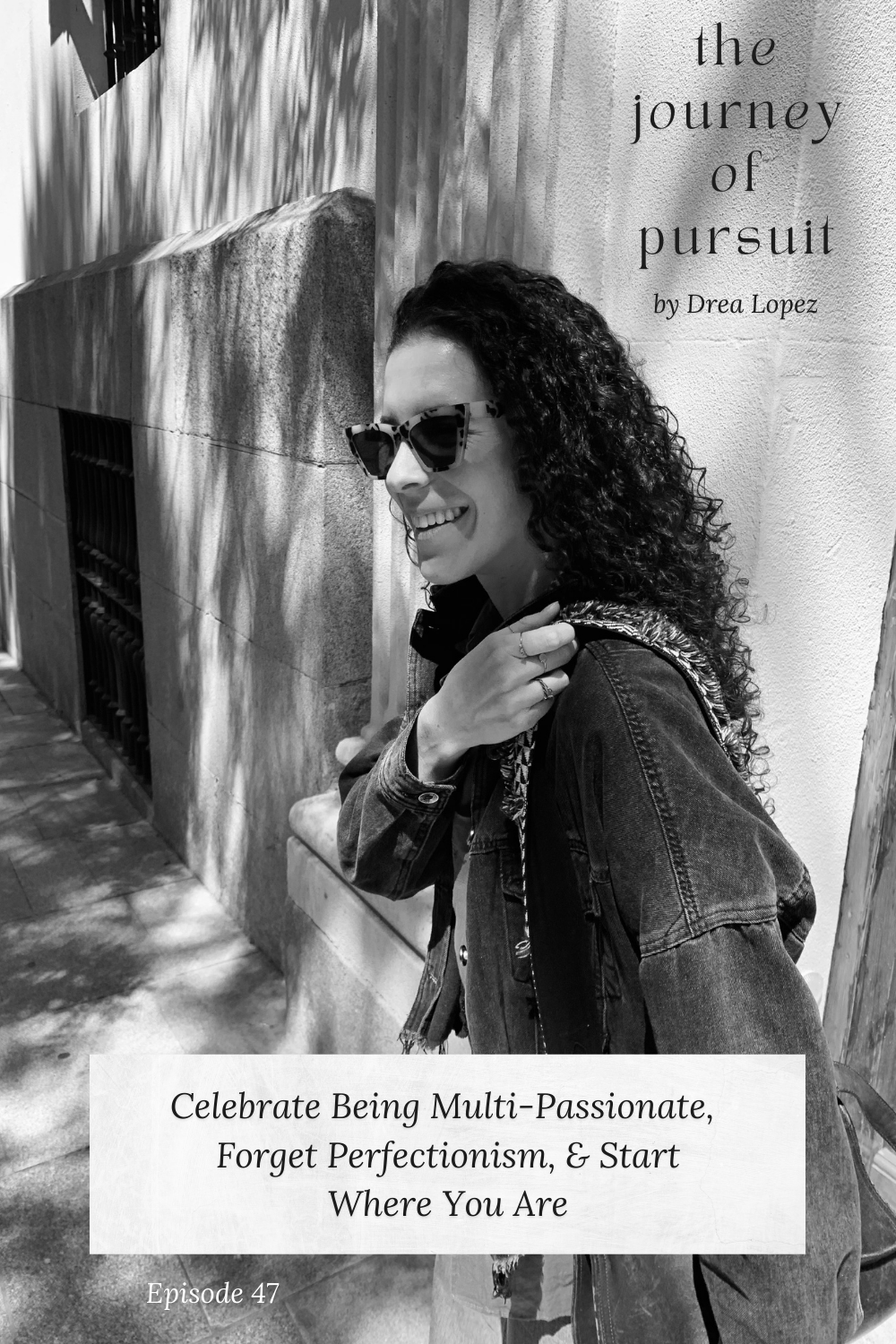 EP 47 - Celebrate Being Multi-Passionate, Forget Perfectionism, &amp; Start Where You Are