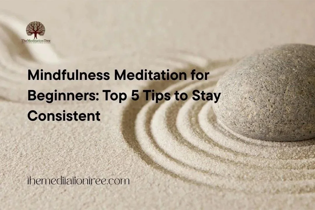Mindfulness Meditation for Beginners: Top 5 Tips to Stay Consistent