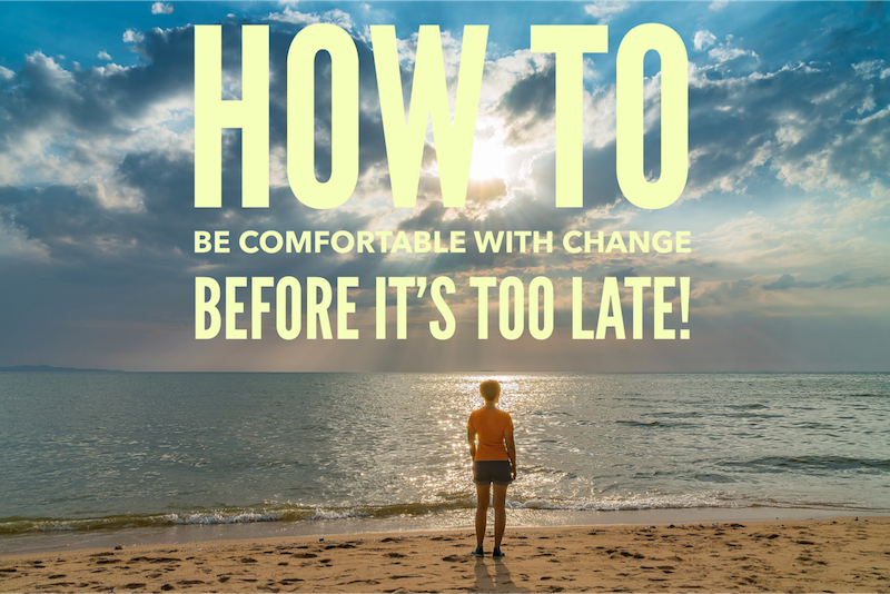 How to be comfortable with change before it's too late!