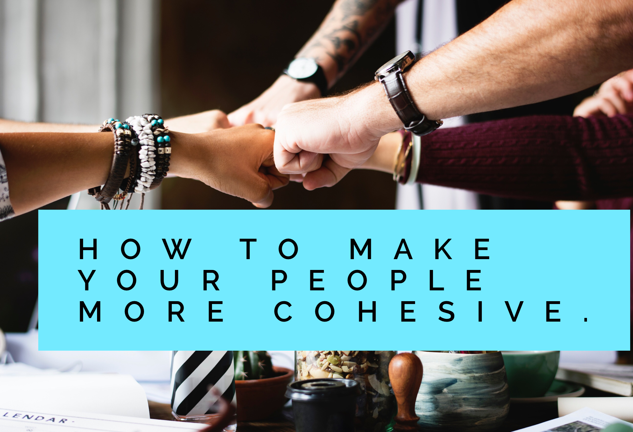 How to make your people more cohesive.