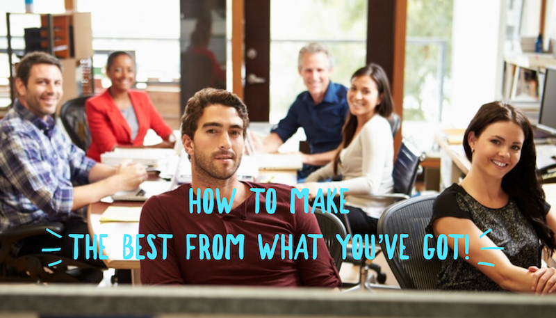 How to make the best from what you've got!